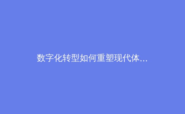 数字化转型如何重塑现代体育产业格局与球迷体验