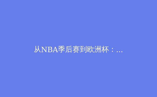 从NBA季后赛到欧洲杯：现代体育的战术演进与数据革命
