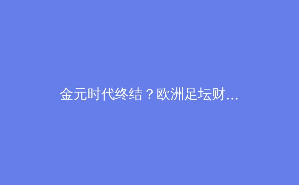 金元时代终结？欧洲足坛财政新规引发的战术革命与青训复兴 - 3